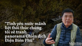 "Tình yêu nước mãnh liệt thôi thúc chúng tôi vẽ tranh panorama Chiến dịch Điện Biên Phủ” 