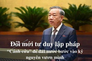 Đổi mới tư duy lập pháp - "Cánh cửa" để đất nước bước vào kỷ nguyên vươn mình