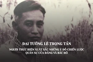 Đại tướng Lê Trọng Tấn - Người thực hiện xuất sắc những ý đồ chiến lược quân sự của Đảng và Bác Hồ