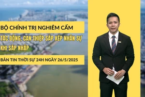 [Video] Thời sự 24h ngày 26/5/2025: Bộ Chính trị nghiêm cấm tác động, can thiệp sắp xếp nhân sự khi sáp nhập