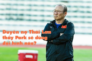 Duyên nợ Thái Lan, thầy Park sẽ dùng đội hình nào?