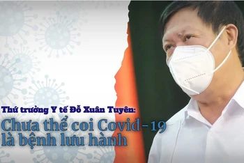 Thứ trưởng Y tế Đỗ Xuân Tuyên: Chưa thể coi Covid-19 là bệnh lưu hành