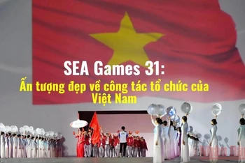 SEA Games 31: Ấn tượng đẹp về công tác tổ chức của Việt Nam