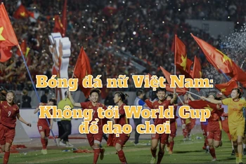 Bóng đá nữ Việt Nam xác định không tới World Cup để dạo chơi.