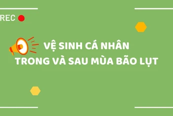 [Video] Vệ sinh cá nhân trong và sau mùa bão lụt để phòng bệnh