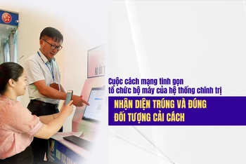 Cuộc cách mạng tinh gọn tổ chức bộ máy của hệ thống chính trị: nhận diện trúng và đúng đối tượng cải cách