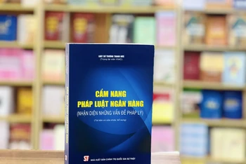 Cuốn sách “Cẩm nang pháp luật ngân hàng (Nhận diện những vấn đề pháp lý)” vừa được Nhà xuất bản Chính trị quốc gia Sự thật ấn hành.