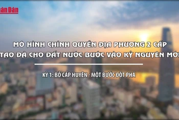 Mô hình chính quyền địa phương 2 cấp - tạo đà cho đất nước bước vào kỷ nguyên mới