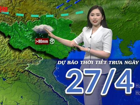[Video] Dự báo thời tiết trưa ngày 27/4/2025: Khối không khí lạnh tăng cường
