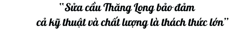 “Sửa cầu Thăng Long bảo đảm cả kỹ thuật và chất lượng là thách thức lớn” -0