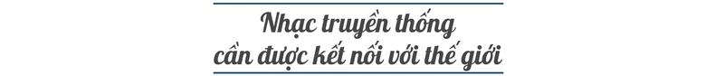 Nhạc sĩ Ngô Hồng Quang: Tôi đã chạm vào nét tinh túy của âm nhạc cổ truyền -0