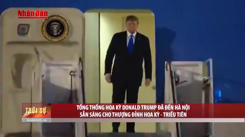 Tổng thống Hoa Kỳ Donald Trump đã đến Hà Nội sẵn sàng cho Thượng đỉnh Hoa Kỳ - Triều Tiên