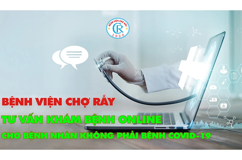 Bệnh viện Chợ Rẫy tư vấn khám bệnh online cho bệnh nhân không Covid-19