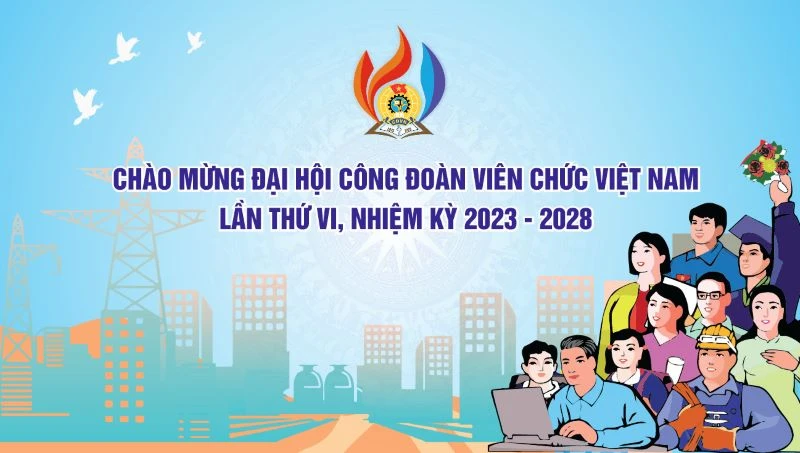 Đại hội Công đoàn Viên chức Việt Nam lần thứ VI (nhiệm kỳ 2023-2028).