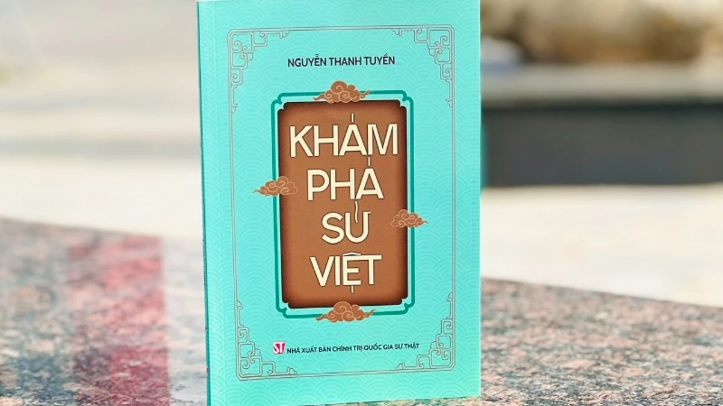 Cuốn sách "Khám phá sử Việt" của tác giả Nguyễn Thanh Tuyền, vừa được Nhà xuất bản Chính trị quốc gia Sự thật ấn hành.